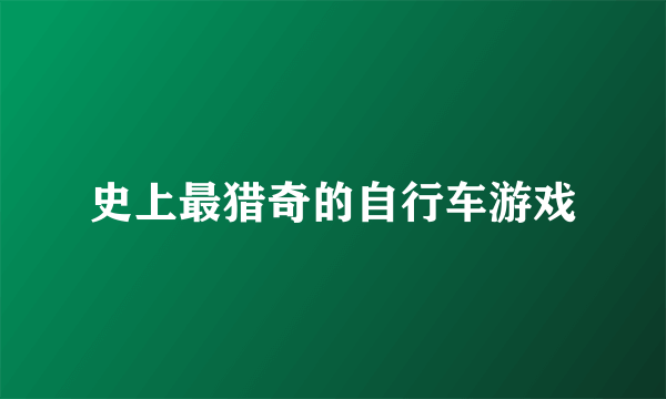 史上最猎奇的自行车游戏