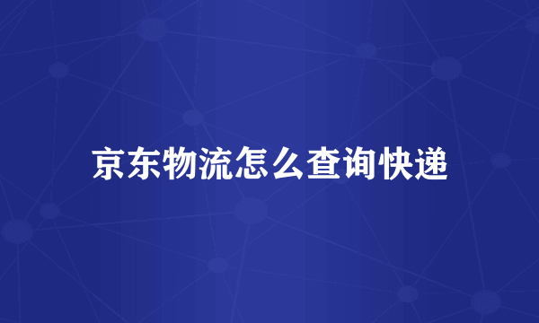 京东物流怎么查询快递