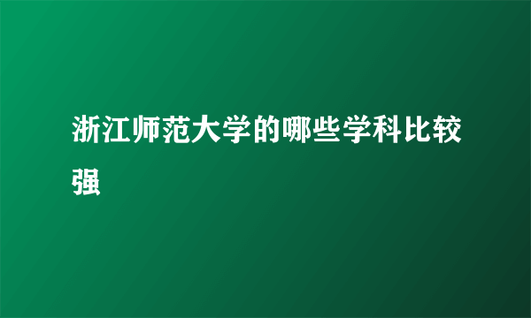 浙江师范大学的哪些学科比较强