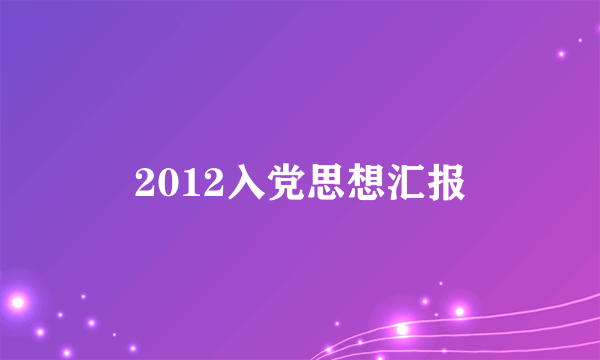2012入党思想汇报