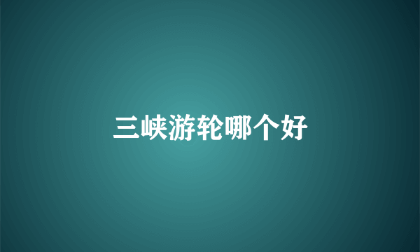 三峡游轮哪个好