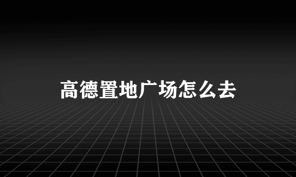 高德置地广场怎么去