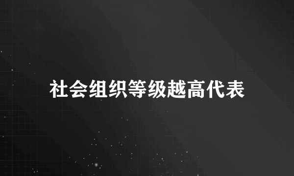 社会组织等级越高代表
