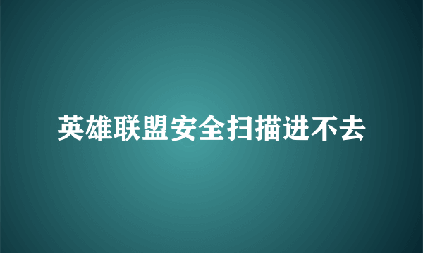 英雄联盟安全扫描进不去