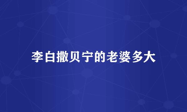 李白撒贝宁的老婆多大
