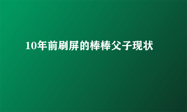 10年前刷屏的棒棒父子现状
