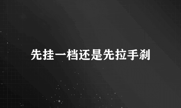 先挂一档还是先拉手刹