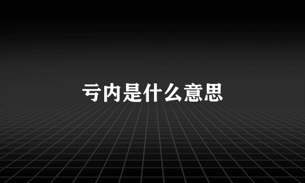亏内是什么意思
