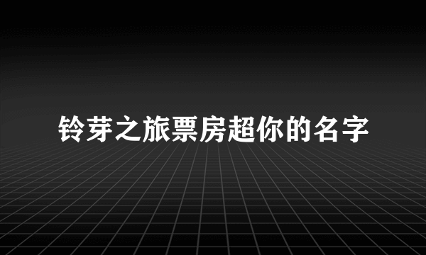 铃芽之旅票房超你的名字