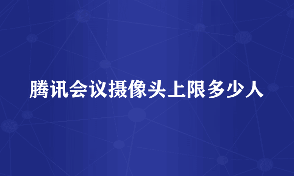 腾讯会议摄像头上限多少人
