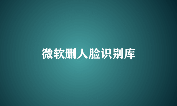 微软删人脸识别库