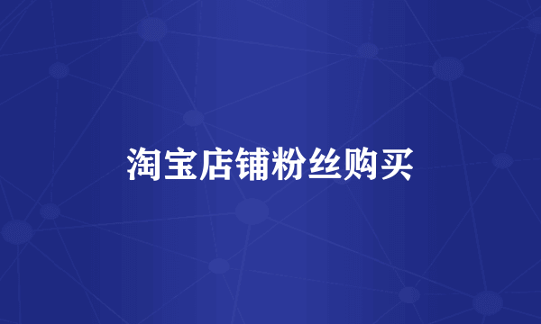 淘宝店铺粉丝购买