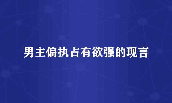 男主偏执占有欲强的现言