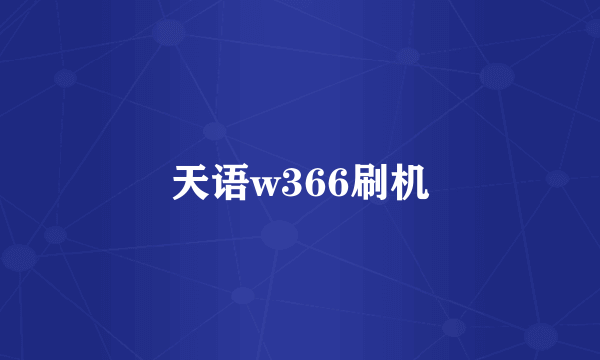 天语w366刷机
