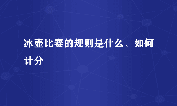 冰壶比赛的规则是什么、如何计分