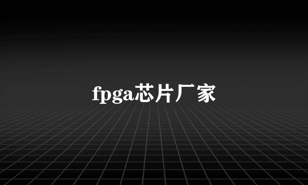 fpga芯片厂家