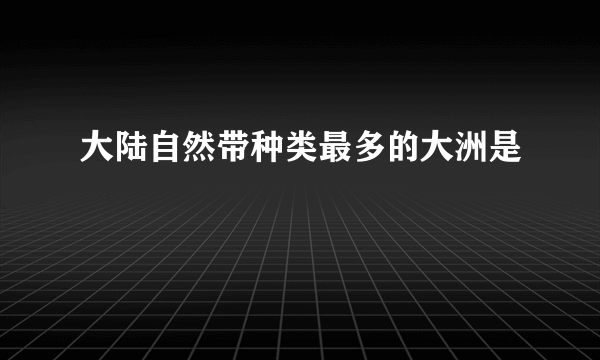 大陆自然带种类最多的大洲是
