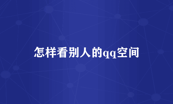 怎样看别人的qq空间