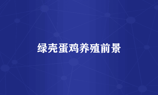 绿壳蛋鸡养殖前景
