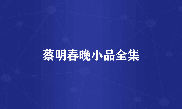 蔡明春晚小品全集