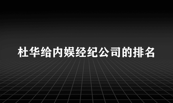 杜华给内娱经纪公司的排名