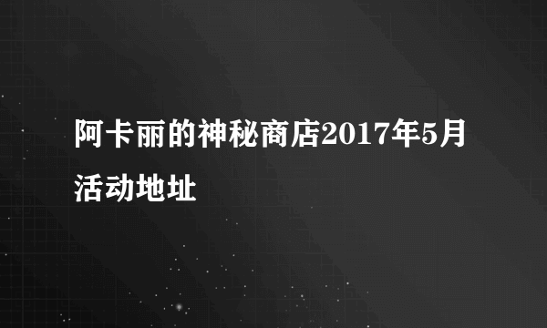阿卡丽的神秘商店2017年5月活动地址