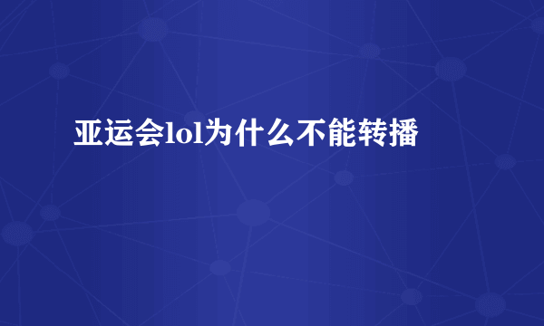 亚运会lol为什么不能转播