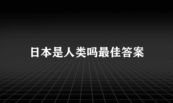 日本是人类吗最佳答案