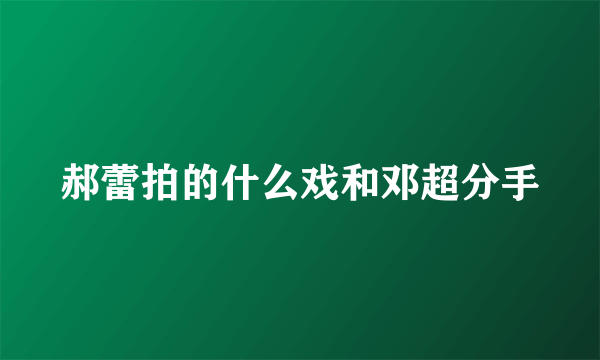 郝蕾拍的什么戏和邓超分手
