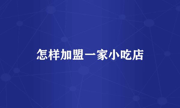 怎样加盟一家小吃店