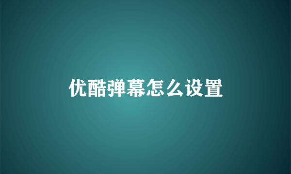 优酷弹幕怎么设置