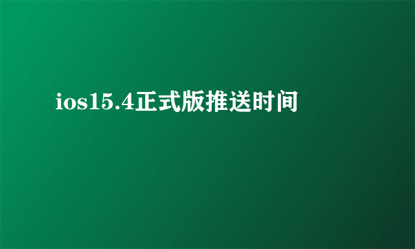 ios15.4正式版推送时间