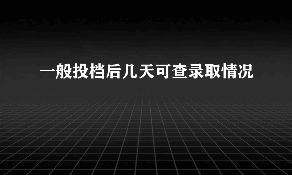 一般投档后几天可查录取情况