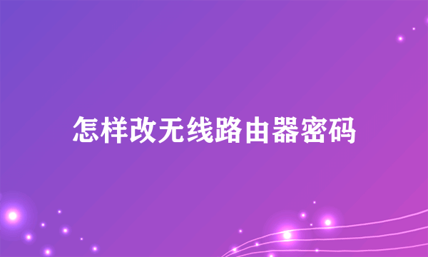 怎样改无线路由器密码