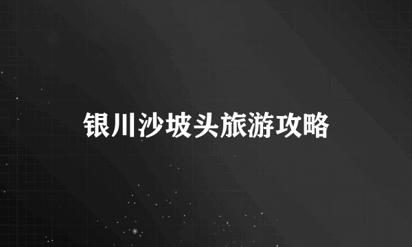 银川沙坡头旅游攻略