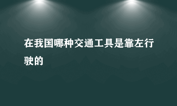 在我国哪种交通工具是靠左行驶的