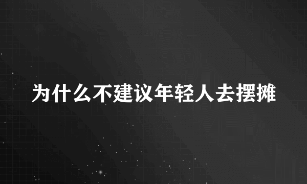 为什么不建议年轻人去摆摊