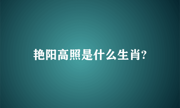 艳阳高照是什么生肖?