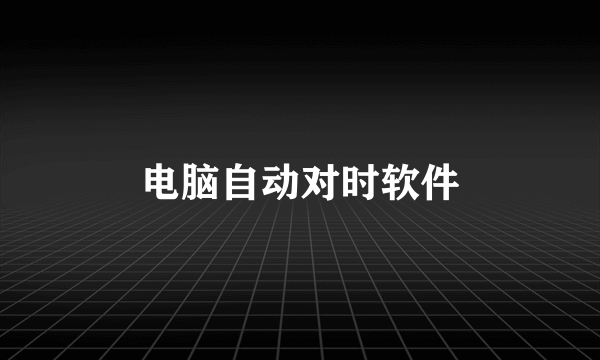 电脑自动对时软件