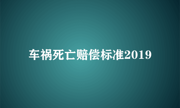 车祸死亡赔偿标准2019