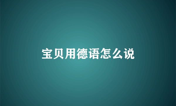宝贝用德语怎么说