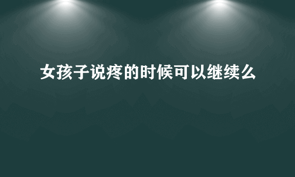 女孩子说疼的时候可以继续么