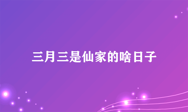 三月三是仙家的啥日子