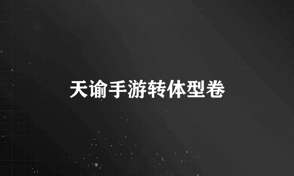 天谕手游转体型卷