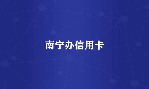 南宁办信用卡