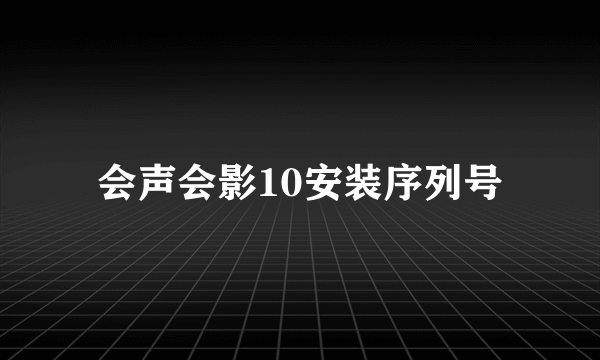 会声会影10安装序列号