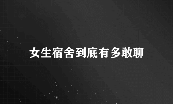 女生宿舍到底有多敢聊