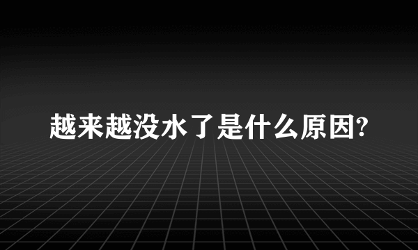 越来越没水了是什么原因?