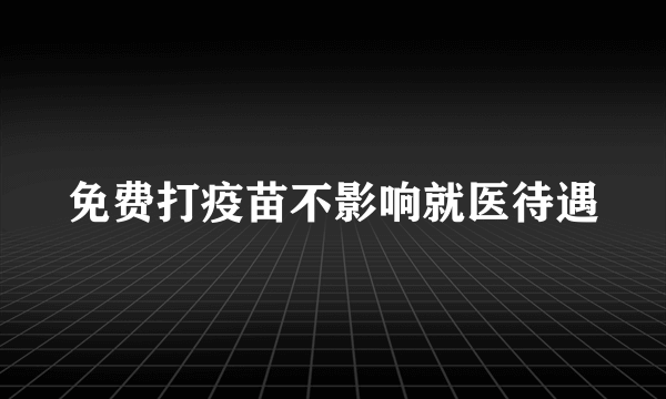 免费打疫苗不影响就医待遇