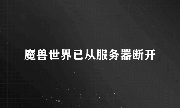 魔兽世界已从服务器断开